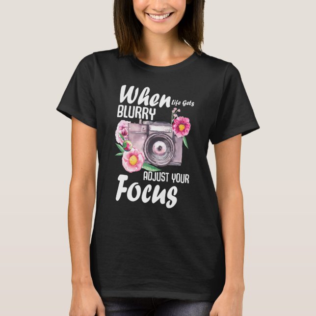 When Life Gets Blurry Adjust Your Focus 1 T-Shirt (Front)
