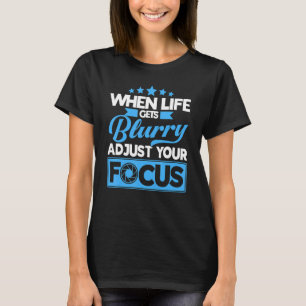 When Life Gets Blurry Adjust Your Focus Camera Pho T-Shirt