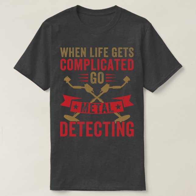 When Life Gets Complicated Go Metal Detecting Meta T-Shirt (Design Front)