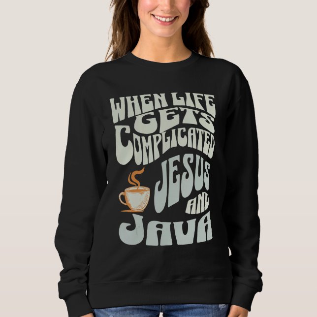 When Life Gets Complicated Jesus and Java Sweatshirt (Front)