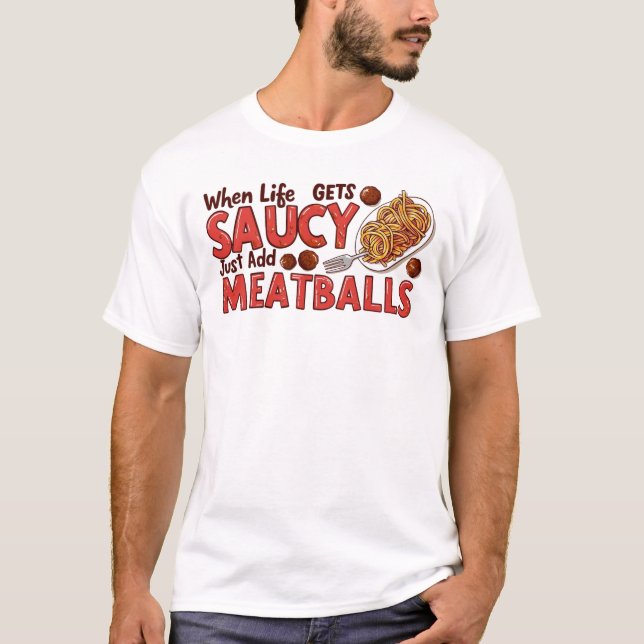 When Life Gets Saucy Just Add Meatballs – Funny Fo T-Shirt (Front)