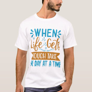 When Life Gets Tough Take One Day At A Time T-Shirt