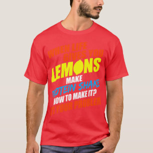 When Life Give You Lemons Make Protein Shake How T T-Shirt