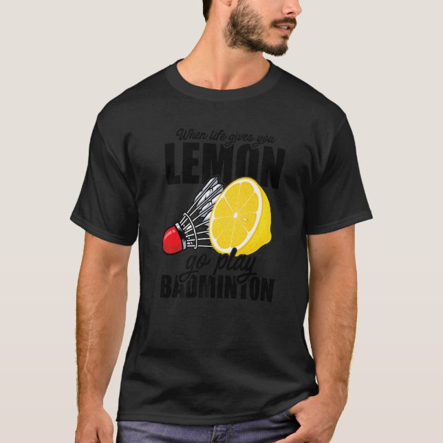 When Life Gives You Lemon Go Play Badminton Player T-Shirt (Front)