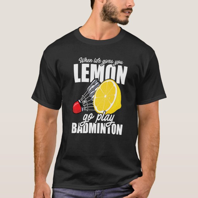 When Life Gives You Lemon Go Play Badminton Player T-Shirt (Front)