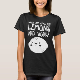 When Life Gives You Lemons Add Vodka   Vodka T-Shirt