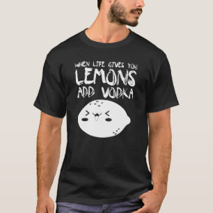 When Life Gives You Lemons Add Vodka Vodka T-Shirt