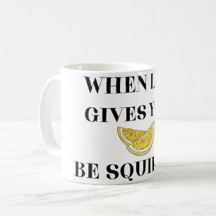 When Life Gives You Lemons Be A Squirter Coffee Mug