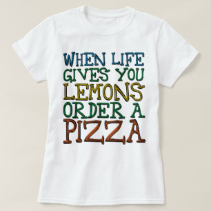 When Life Gives You Lemons Order A Pizza T-Shirt