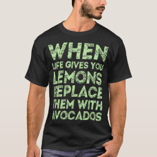 When Life gives you Lemons Replace with Avocado T-Shirt
