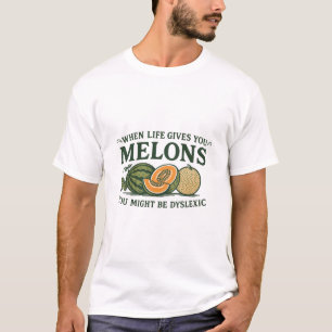 When Life gives you Melons you might be dyslexic T-Shirt