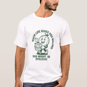 When Life gives you Melons you might be dyslexic T-Shirt
