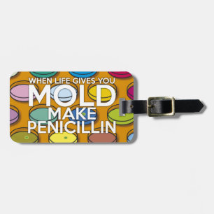 WHEN LIFE GIVES YOU MOLD MAKE PENICILLIN LUGGAGE TAG