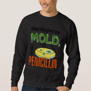When Life Gives You Mould Make Penicillin Scientis Sweatshirt