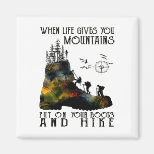 When Life Gives You Mountains Put On Your Boots An Magnet