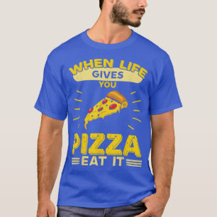 When Life Gives You Pizza Eat It T-Shirt