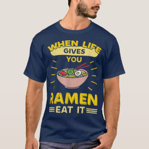 When Life Gives You Ramen Eat It T-Shirt