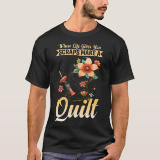 When Life Gives You Scraps Make A Quilt Quilters T-Shirt