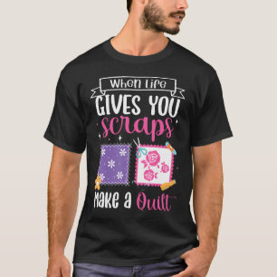When Life Gives You Scraps Make A Quilt Quilting K T-Shirt