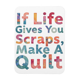 When Life Gives You Scraps, Make A Quilt quilting  Magnet