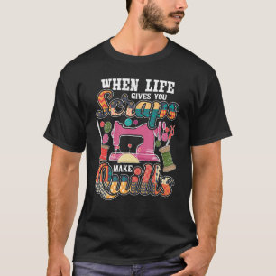 When Life Gives You Scraps Make Quilts - Quilter Q T-Shirt