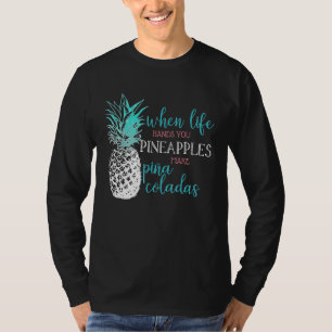 When Life Hands You Pineapples Make Pina Coladas T-Shirt