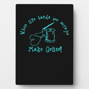 When Life Hands You Scraps Make Quilts Plaque