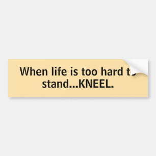 When life is too hard to stand...KNEEL Bumper Sticker