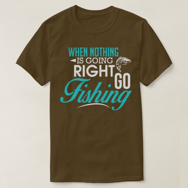 When Nothing Goes Right Go Fishing T-Shirt (Design Front)