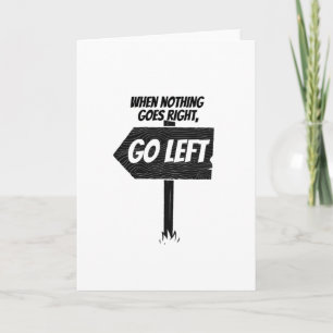 When nothing goes right, go left - funny card