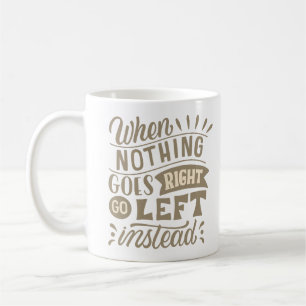 WHEN NOTHING GOES RIGHT GO LEFT INSTEAD COFFEE MUG