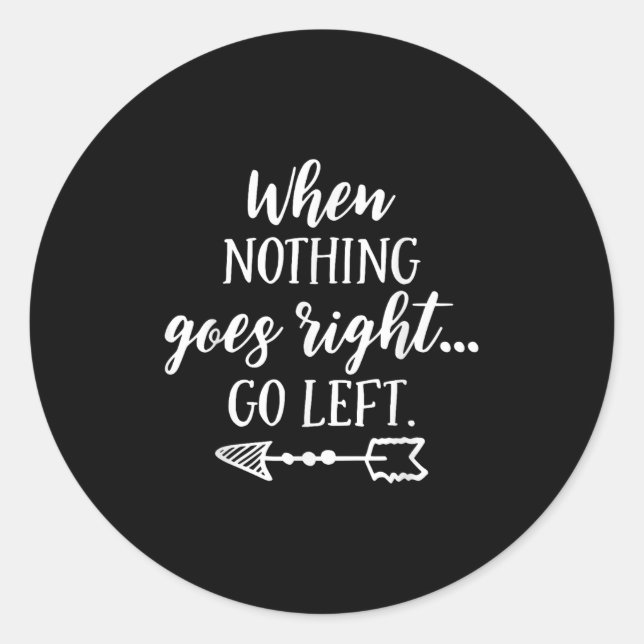 When Nothing Goes Right, Go Left Motivational Quot Classic Round Sticker (Front)