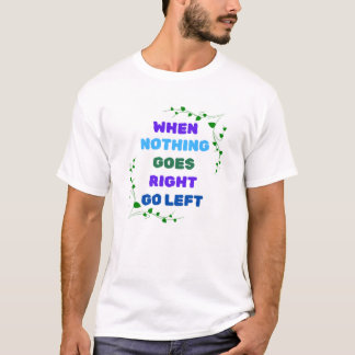 When Nothing Goes Right Go Left T-Shirt