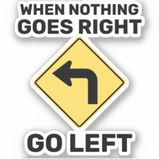 When Nothing Goes Right Go Left Traffic Sign