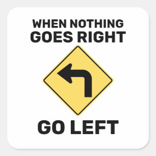 When Nothing Goes Right Go Left Traffic Sign Square Sticker
