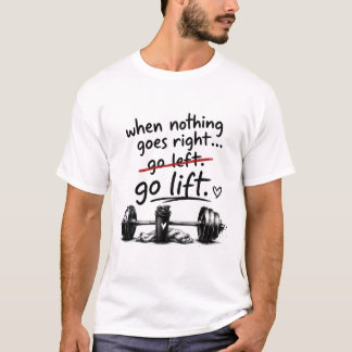 "When Nothing Goes Right Go Lift" Gym T-Shirt