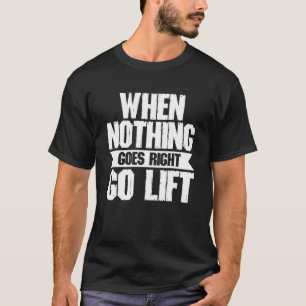 When Nothing Goes Right Go Lift  Strongman Powerli T-Shirt