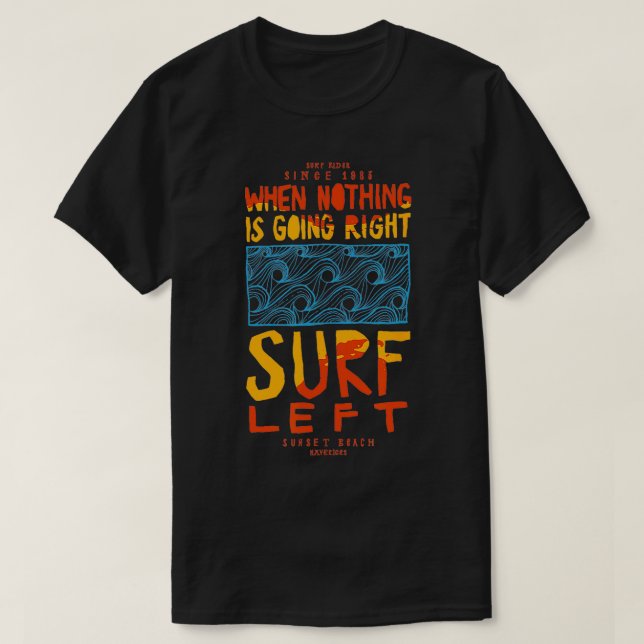 When Nothing Is Going Right Surf left Surfing wave T-Shirt (Design Front)
