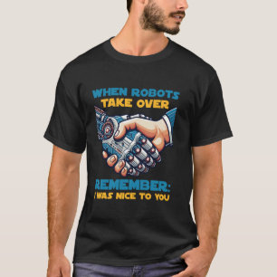 When Robots Take Over Remember I Was Nice to you T-Shirt