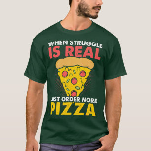 When Struggle Is Real Just Order More Pizza T-Shirt