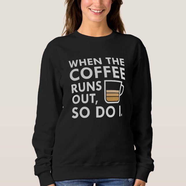 When The Coffee Runs Out Sweatshirt (Front)