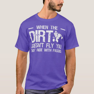 When The Dirt Doesnt Fly You Dont Ride With Passio T-Shirt