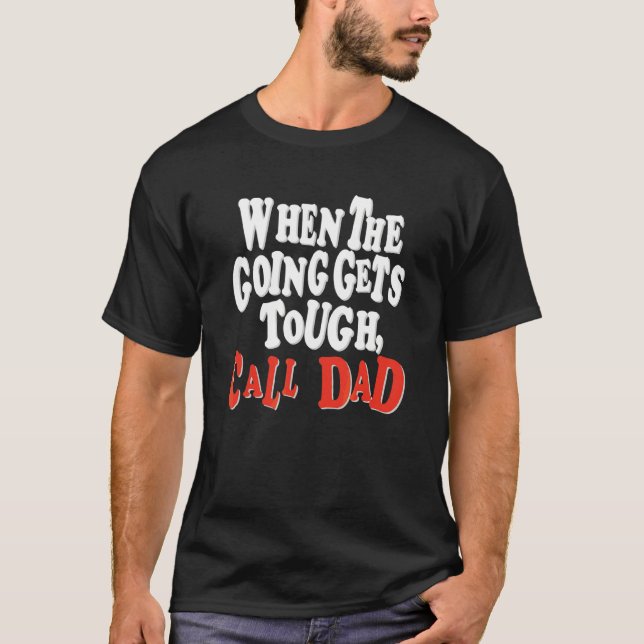 When The Going Gets Tough Call Dad Apparel T-Shirt (Front)
