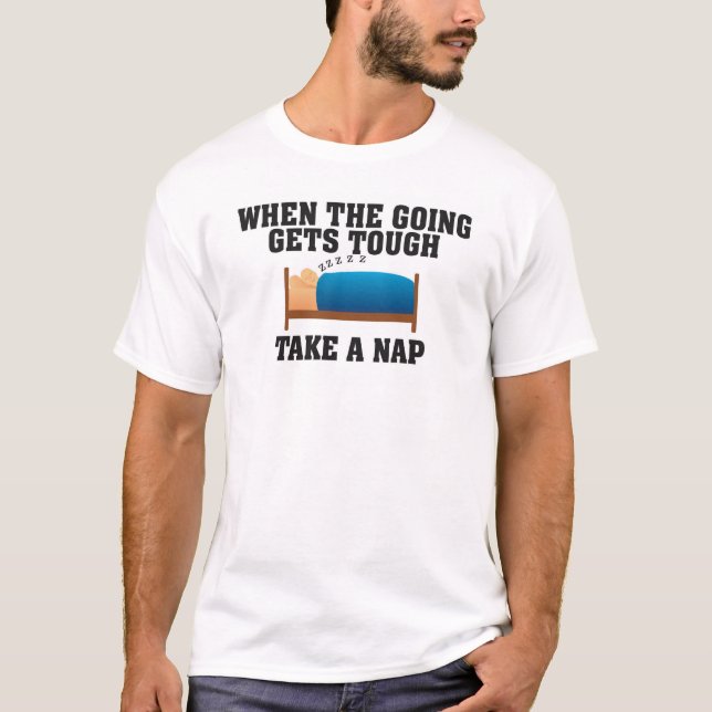 WHEN THE GOING GETS TOUGH TAKE A NAP T-Shirt (Front)