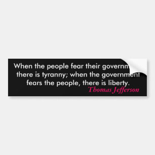 When the people fear their government, there is... bumper sticker