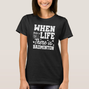 When There Is Life There Is Badminton Sports Shutt T-Shirt