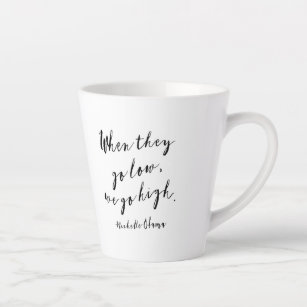 When they go low, we go high, Michelle Obama, quot Latte Mug