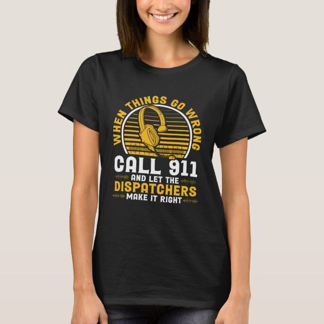 When Things Go Wrong Call 911 And Let The Dispatch T-Shirt (Front)