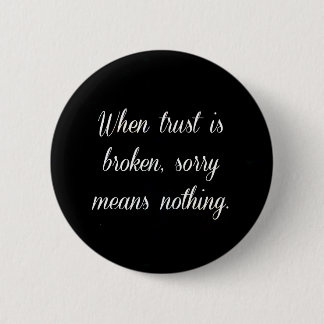 WHEN TRUST IS BROKEN SORRY MEANS NOTHING SAD QUOTE 6 CM ROUND BADGE