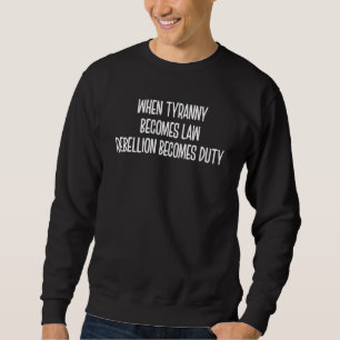 When Tyranny Becomes Law  Sarcasm Pun Sweatshirt